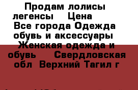 Продам лолисы -легенсы  › Цена ­ 500 - Все города Одежда, обувь и аксессуары » Женская одежда и обувь   . Свердловская обл.,Верхний Тагил г.